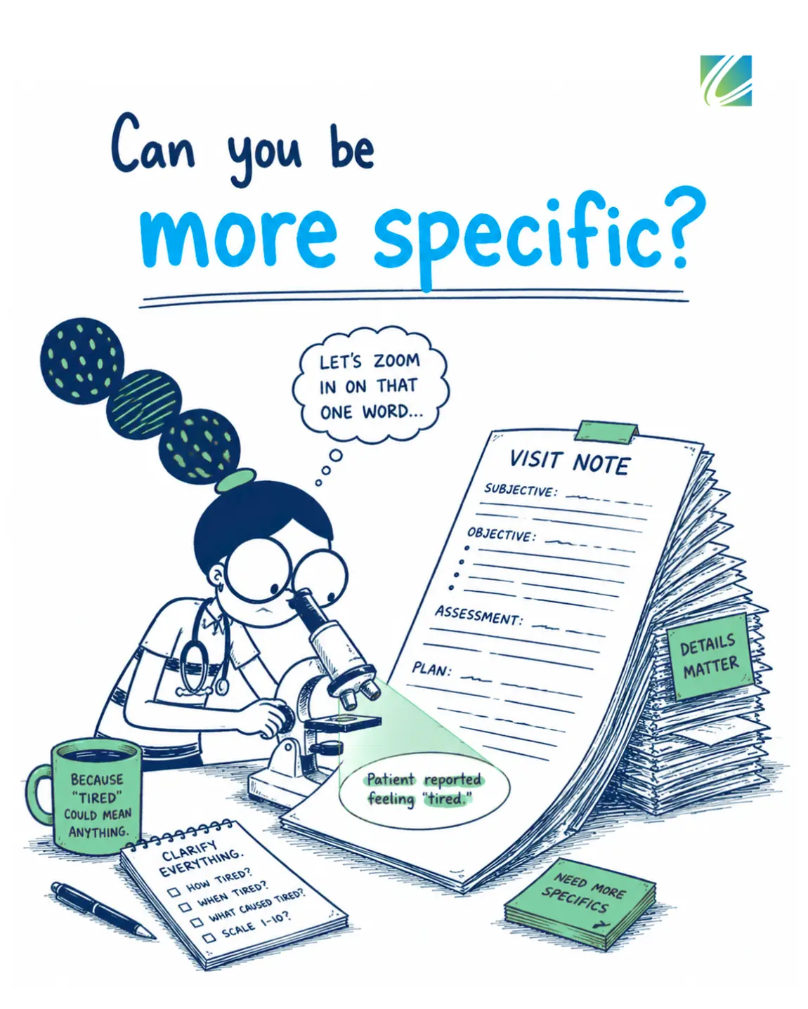 Can you be more specific? A nurse examining a vague visit note under a microscope because 'patient reported feeling tired' could mean anything, and details matter
