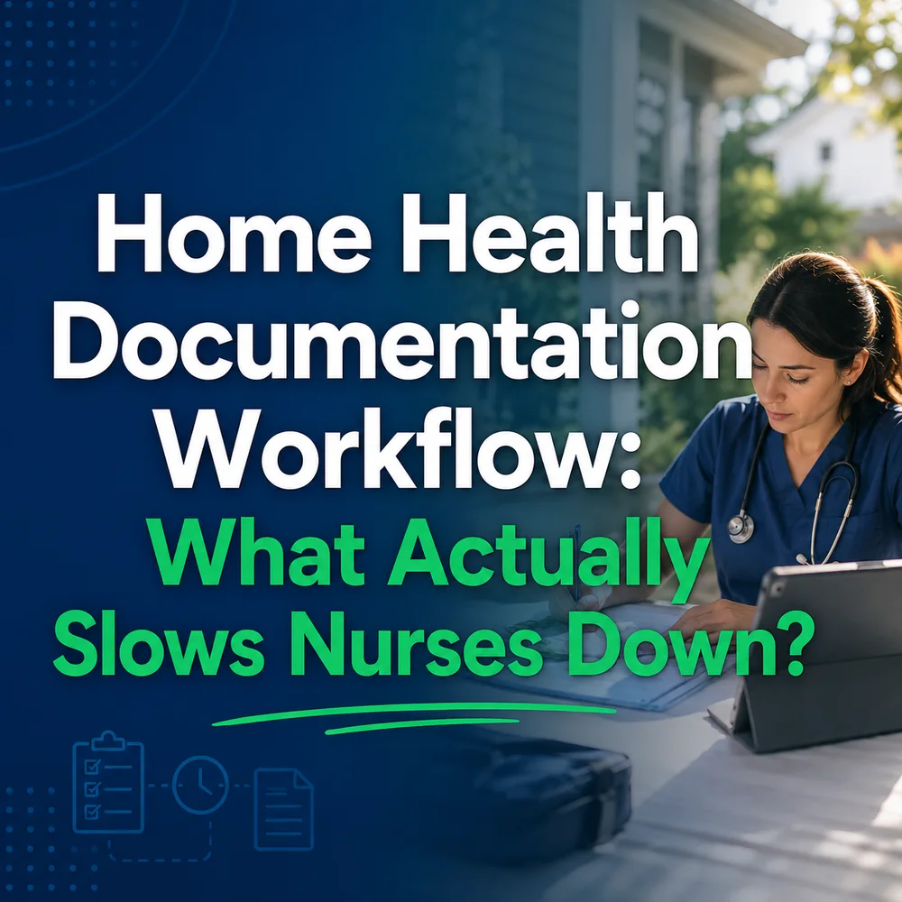 Home Health Documentation Workflow: What Actually Slows Nurses Down?